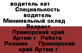 водитель кат. B,C,D › Специальность ­ водитель › Минимальный оклад ­ 35 000 › Возраст ­ 30 - Приморский край, Артем г. Работа » Резюме   . Приморский край,Артем г.